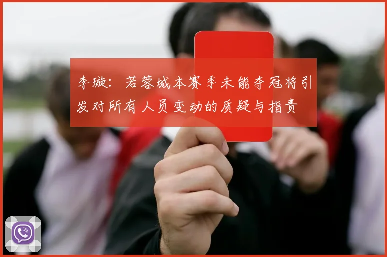 李璇：若蓉城本赛季未能夺冠将引发对所有人员变动的质疑与指责