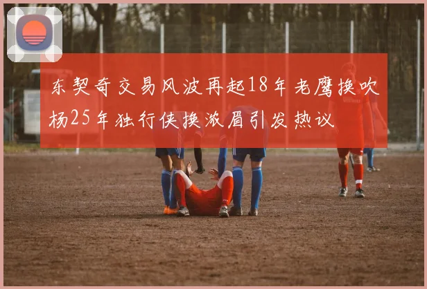 东契奇交易风波再起18年老鹰换吹杨25年独行侠换浓眉引发热议