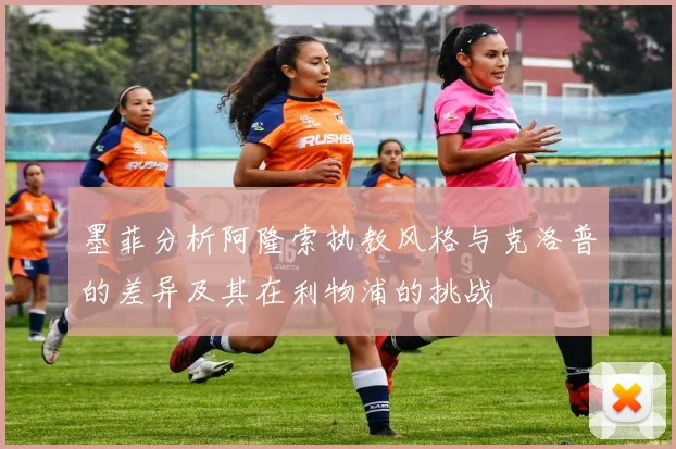 墨菲分析阿隆索执教风格与克洛普的差异及其在利物浦的挑战
