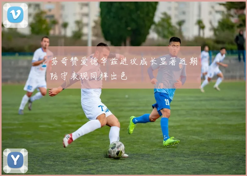 芬奇赞爱德华兹进攻成长显著近期防守表现同样出色