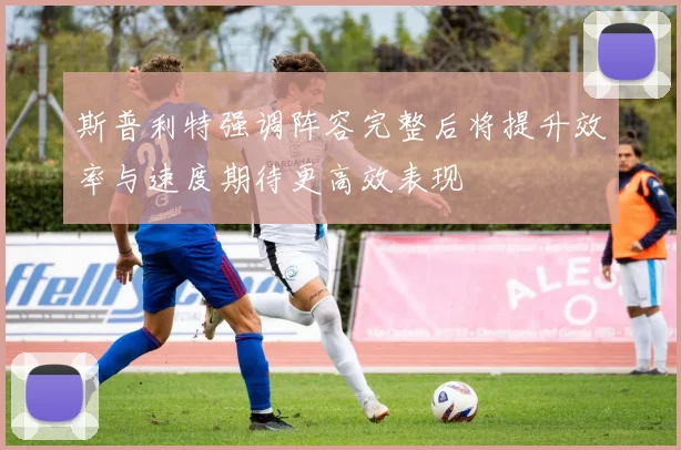 斯普利特强调阵容完整后将提升效率与速度期待更高效表现