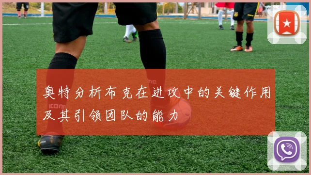 奥特分析布克在进攻中的关键作用及其引领团队的能力
